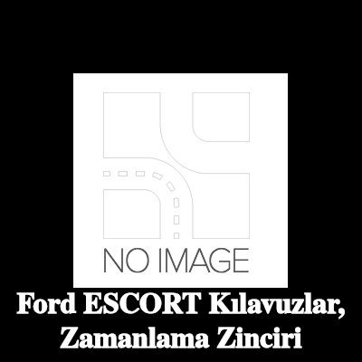 FORD Kılavuzlar, zamanlama zinciri — Ford Escort