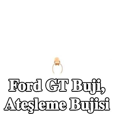 BOSCH Buji, ateşleme bujisi — Ford Gt