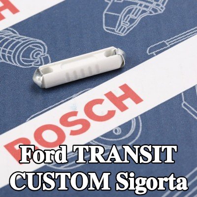 BOSCH Sigorta — Ford Transit Custom